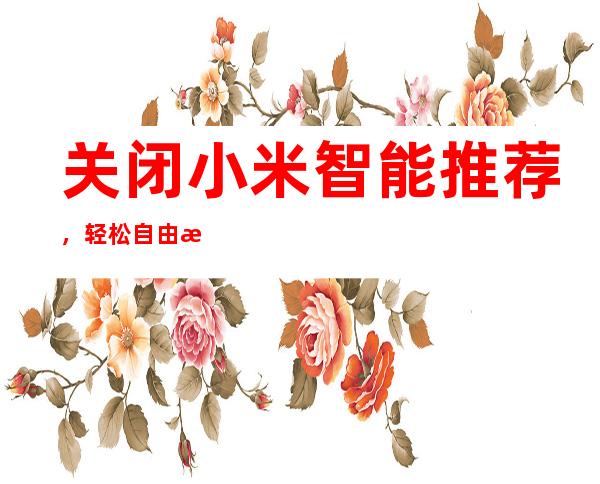 关闭小米智能推荐，轻松自由掌控设备